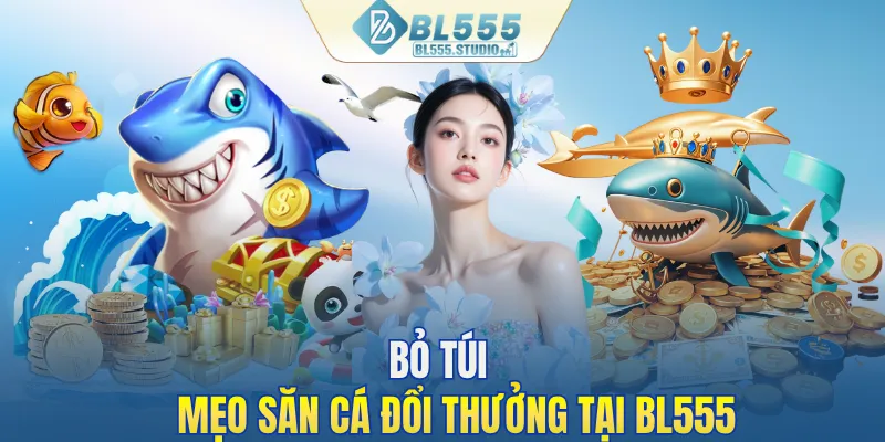 Bỏ túi mẹo săn cá đổi thưởng tại BL555